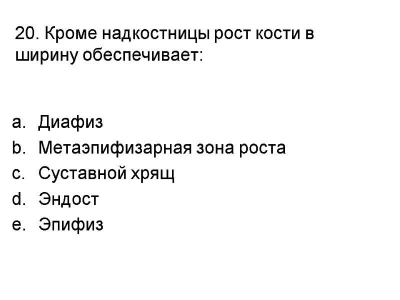 20. Кроме надкостницы рост кости в ширину обеспечивает:  Диафиз Метаэпифизарная зона роста Суставной